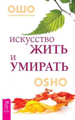 Искусство жить и умирать – Бхагаван Раджниш (Ошо) Искусство жить и умирать – Бхагаван Раджниш (Ошо)