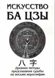 Ключников А. - Искусство БА ЦЗЫ. Древние методы предсказания судьбы по восьми иероглифам Ключников А. - Искусство БА ЦЗЫ. Древние методы предсказания судьбы по восьми иероглифам