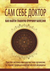 Сам себе доктор. Как найти главную причину болезни. Простая система самодиагностики организма на основе традиционной китайской медицины Сам себе доктор. Как найти главную причину болезни. Простая система самодиагностики организма на основе традиционной китайской медицины