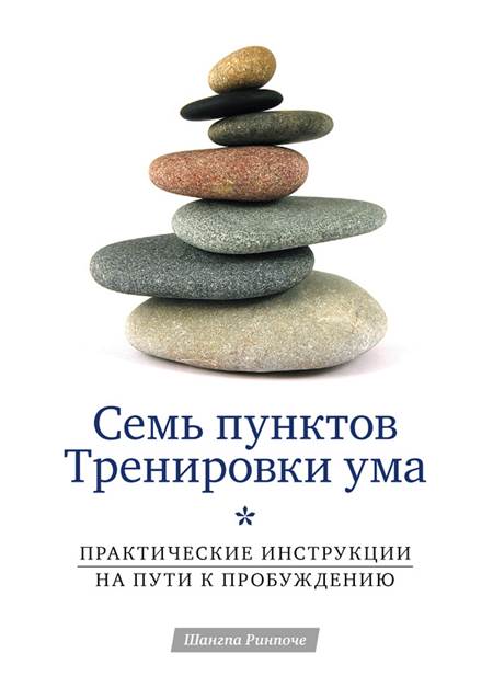 Шангпа Ринпоче - Семь пунктов Тренировки ума. Практические инструкции на пути к Пробуждению Шангпа Ринпоче - Семь пунктов Тренировки ума. Практические инструкции на пути к Пробуждению