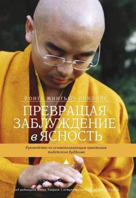 Йонге Мингьюр Ринпоче, Хелен Творков - Превращая заблуждение в ясность. Руководство по основополагающим практикам тибетского буддизма Йонге Мингьюр Ринпоче, Хелен Творков - Превращая заблуждение в ясность. Руководство по основополагающим практикам тибетского буддизма