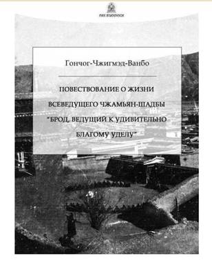 Повествование о жизни Всеведущего Чжамьян-Шадбий-Дорчже «Брод, ведущий к удивительно благому уделу» Повествование о жизни Всеведущего Чжамьян-Шадбий-Дорчже «Брод, ведущий к удивительно благому уделу»