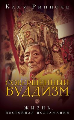 Калу Ринпоче. Совершенный буддизм. Жизнь, достойная подражания Калу Ринпоче. Совершенный буддизм. Жизнь, достойная подражания