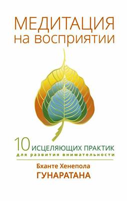 Гунаратана Бханте Хенепола - Медитация на восприятии. Десять исцеляющих практик для развития внимательности Гунаратана Бханте Хенепола - Медитация на восприятии. Десять исцеляющих практик для развития внимательности