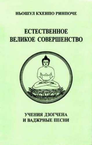 Ньошул Кхенпо Ринпоче - Естественное Великое Совершенство. Учения Дзогчена и Ваджрные песни Ньошул Кхенпо Ринпоче - Естественное Великое Совершенство. Учения Дзогчена и Ваджрные песни