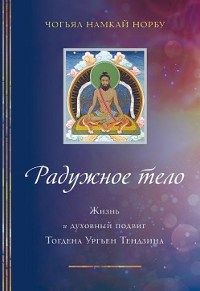 Радужное тело. Жизнь и духовный подвиг Тогдэна Ургьен Тендзина. Чогьял Намкай Норбу Радужное тело. Жизнь и духовный подвиг Тогдэна Ургьен Тендзина. Чогьял Намкай Норбу