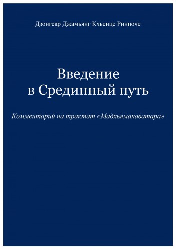 Введение в Срединный путь Комментарий Дзонгсара Джамьянга Кхьенце Ринпоче на трактат Чандракирти «Мадхьямакаватара» Введение в Срединный путь Комментарий Дзонгсара Джамьянга Кхьенце Ринпоче на трактат Чандракирти «Мадхьямакаватара»