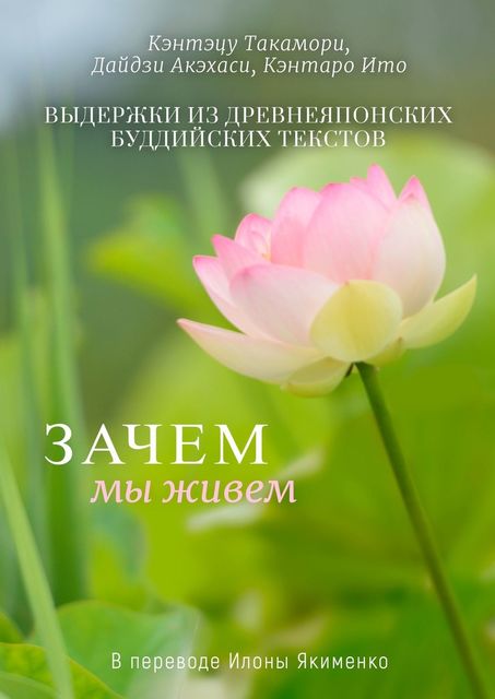 Зачем мы живем. Кэнтэцу Такамори, Дайдзи Акэхаси, Кэнтаро Ито - Выдержки из древнеяпонских буддийских текстов Зачем мы живем. Кэнтэцу Такамори, Дайдзи Акэхаси, Кэнтаро Ито - Выдержки из древнеяпонских буддийских текстов