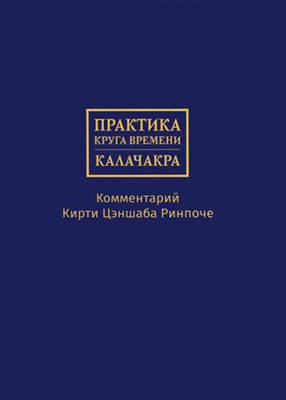 Практика Круга времени - Калачакры. Комментарий Кирти Цэншаба Ринпоче Практика Круга времени - Калачакры. Комментарий Кирти Цэншаба Ринпоче