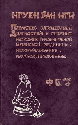 Нгуен Ван Нги - Патогенез заболеваний. Диагностика и лечение методами традиционной китайской медицины: иглоукалывание, массаж и прижигание Нгуен Ван Нги - Патогенез заболеваний. Диагностика и лечение методами традиционной китайской медицины: иглоукалывание, массаж и прижигание