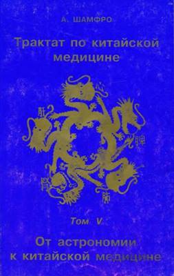 Шамфро А - Трактат по китайской медицине. Том 5. От астрономии к китайской медицине Шамфро А - Трактат по китайской медицине. Том 5. От астрономии к китайской медицине