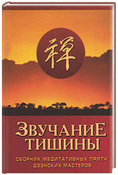 Звучание тишины. Сборник медитативных притч дзэнских мастеров Звучание тишины. Сборник медитативных притч дзэнских мастеров