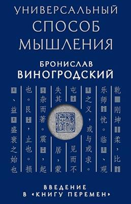 Виногродский Б.Б. - Универсальный способ мышления. Введение в «Книгу Перемен» Виногродский Б.Б. - Универсальный способ мышления. Введение в «Книгу Перемен»